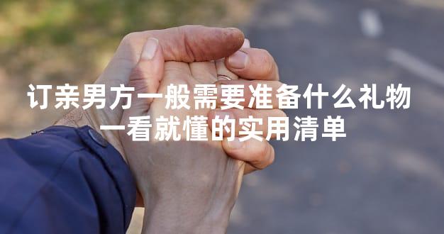 订亲男方一般需要准备什么礼物 一看就懂的实用清单